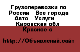 Грузоперевозки по России - Все города Авто » Услуги   . Кировская обл.,Красное с.